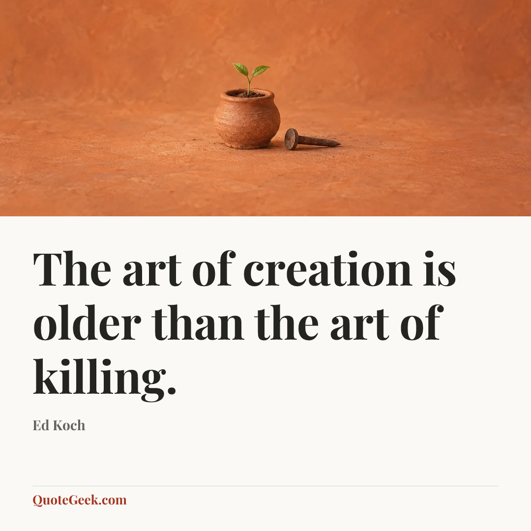 “The art of creation is older than the art of killing.” — Ed Koch. Illustrated QuoteGeek card.