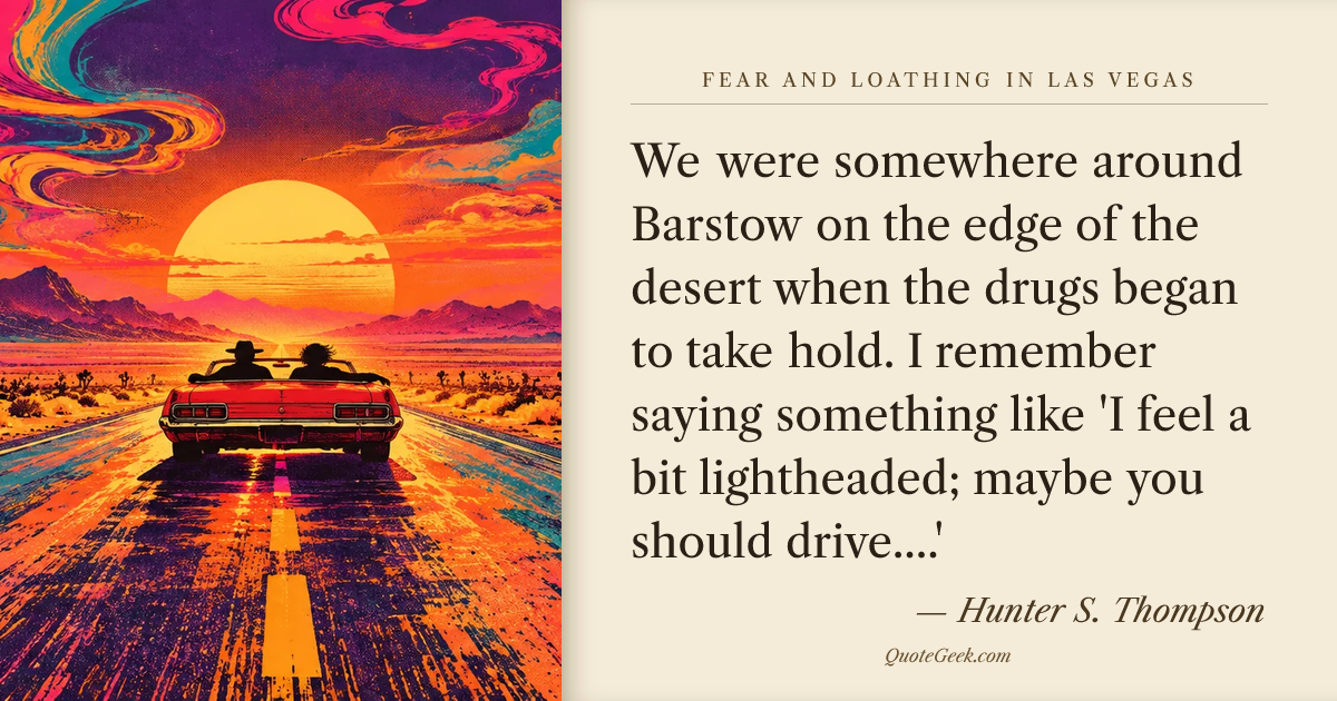 “We were somewhere around Barstow on the edge of the desert when the drugs began to take hold. I remember saying something like 'I feel a bit lightheaded; maybe you should drive....'” — Hunter S. Thompson · Fear and Loathing in Las Vegas. Illustrated QuoteGeek card.