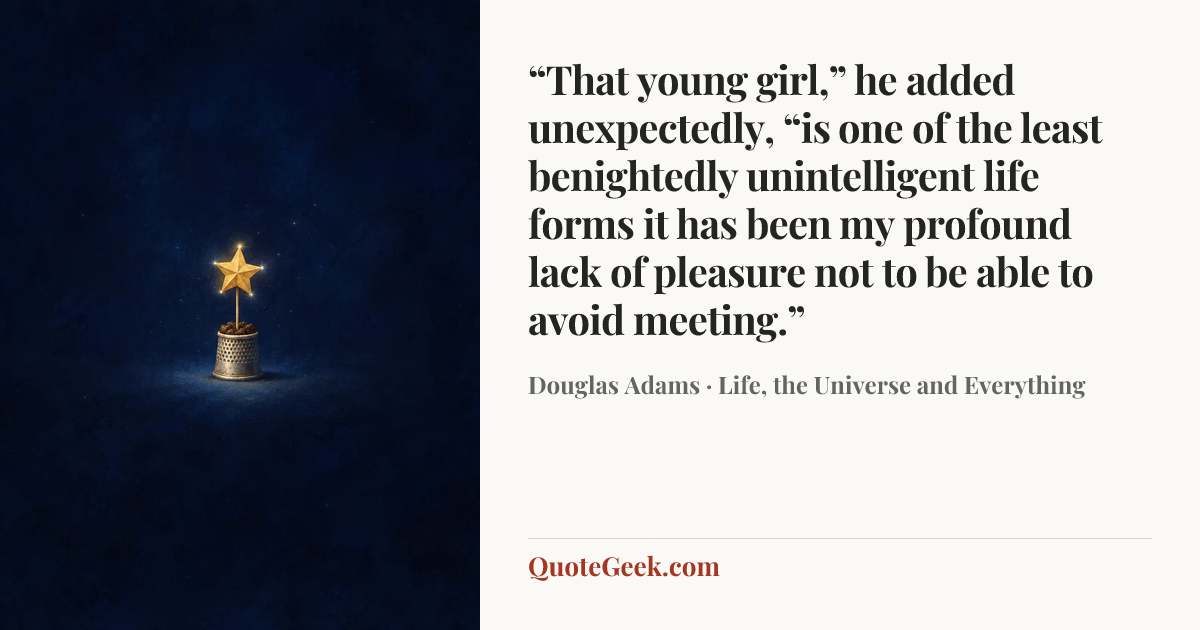 ““That young girl,” he added unexpectedly, “is one of the least benightedly unintelligent life forms it has been my profound lack of pleasure not to be able to avoid meeting.”” — Douglas Adams · Life, the Universe and Everything. Illustrated QuoteGeek card.