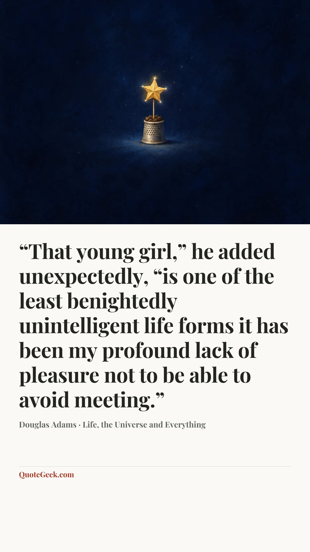 ““That young girl,” he added unexpectedly, “is one of the least benightedly unintelligent life forms it has been my profound lack of pleasure not to be able to avoid meeting.”” — Douglas Adams · Life, the Universe and Everything. Illustrated QuoteGeek card.