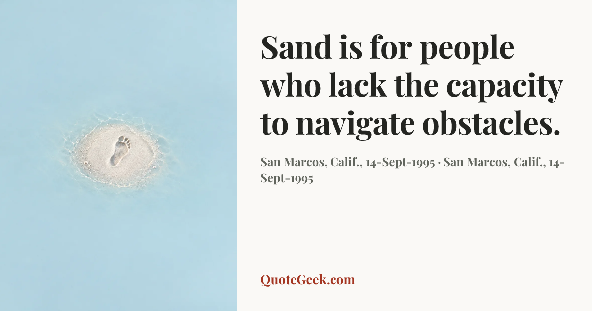 “Sand is for people who lack the capacity to navigate obstacles.” — San Marcos, Calif., 14-Sept-1995 · San Marcos, Calif., 14-Sept-1995. Illustrated QuoteGeek card.