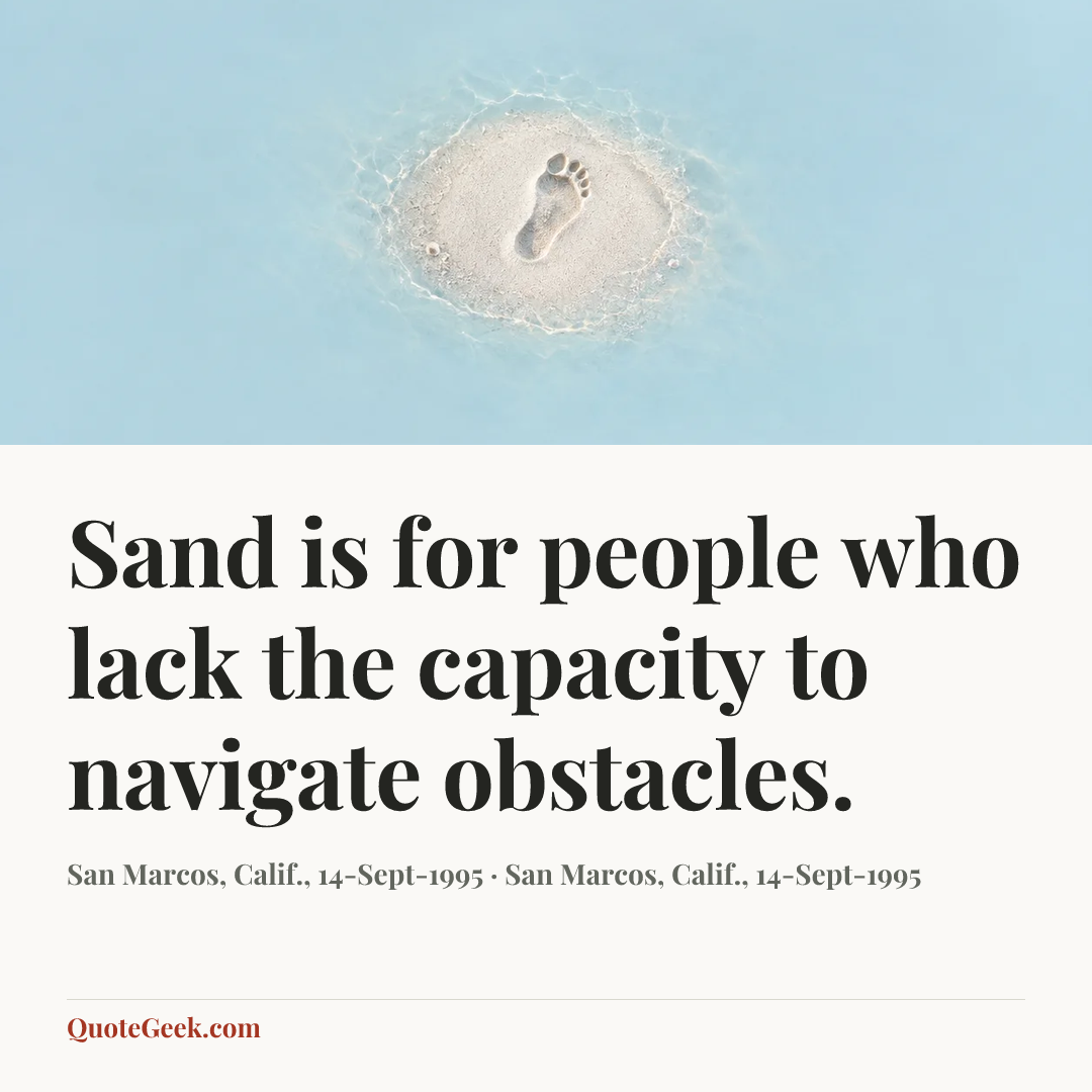 “Sand is for people who lack the capacity to navigate obstacles.” — San Marcos, Calif., 14-Sept-1995 · San Marcos, Calif., 14-Sept-1995. Illustrated QuoteGeek card.