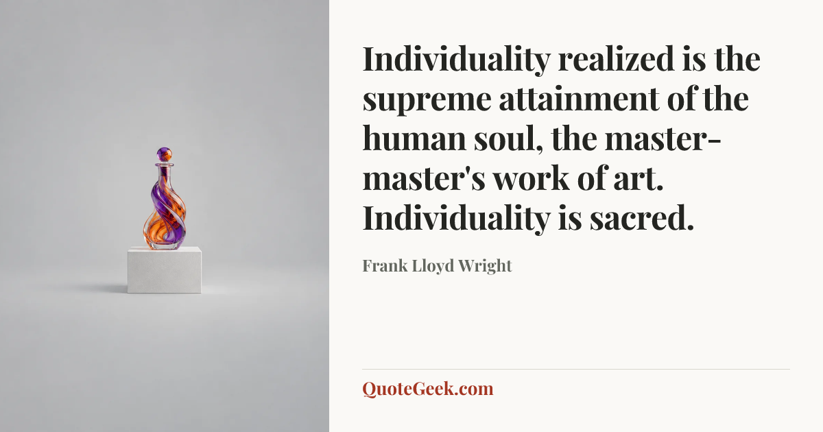 “Individuality realized is the supreme attainment of the human soul, the master-master's work of art. Individuality is sacred.” — Frank Lloyd Wright. Illustrated QuoteGeek card.