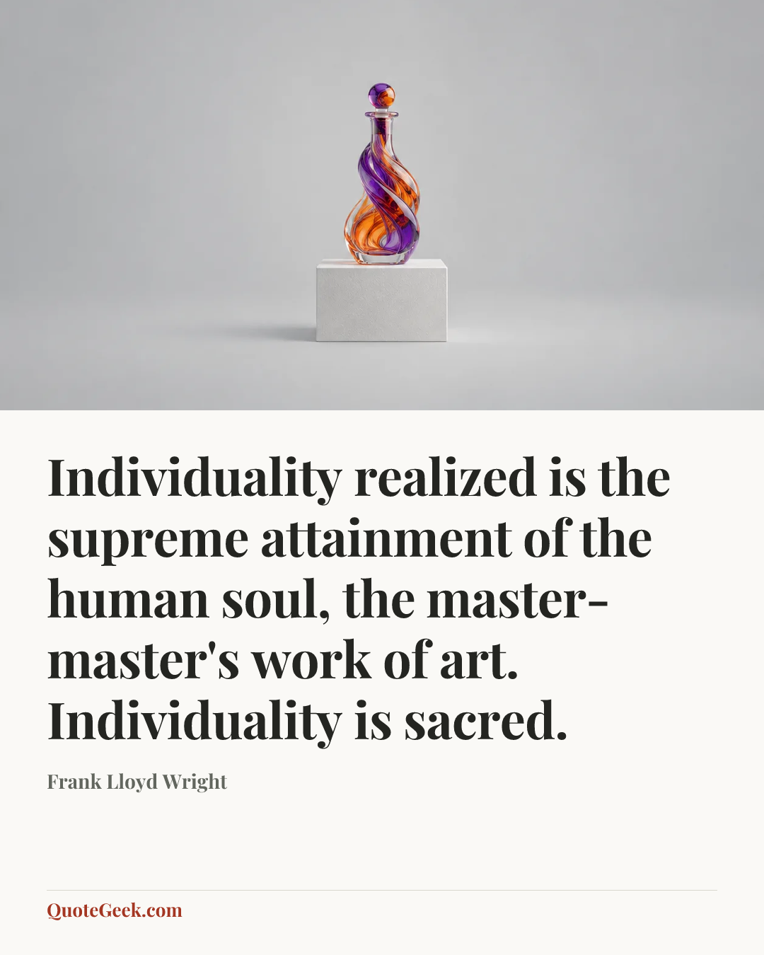 “Individuality realized is the supreme attainment of the human soul, the master-master's work of art. Individuality is sacred.” — Frank Lloyd Wright. Illustrated QuoteGeek card.