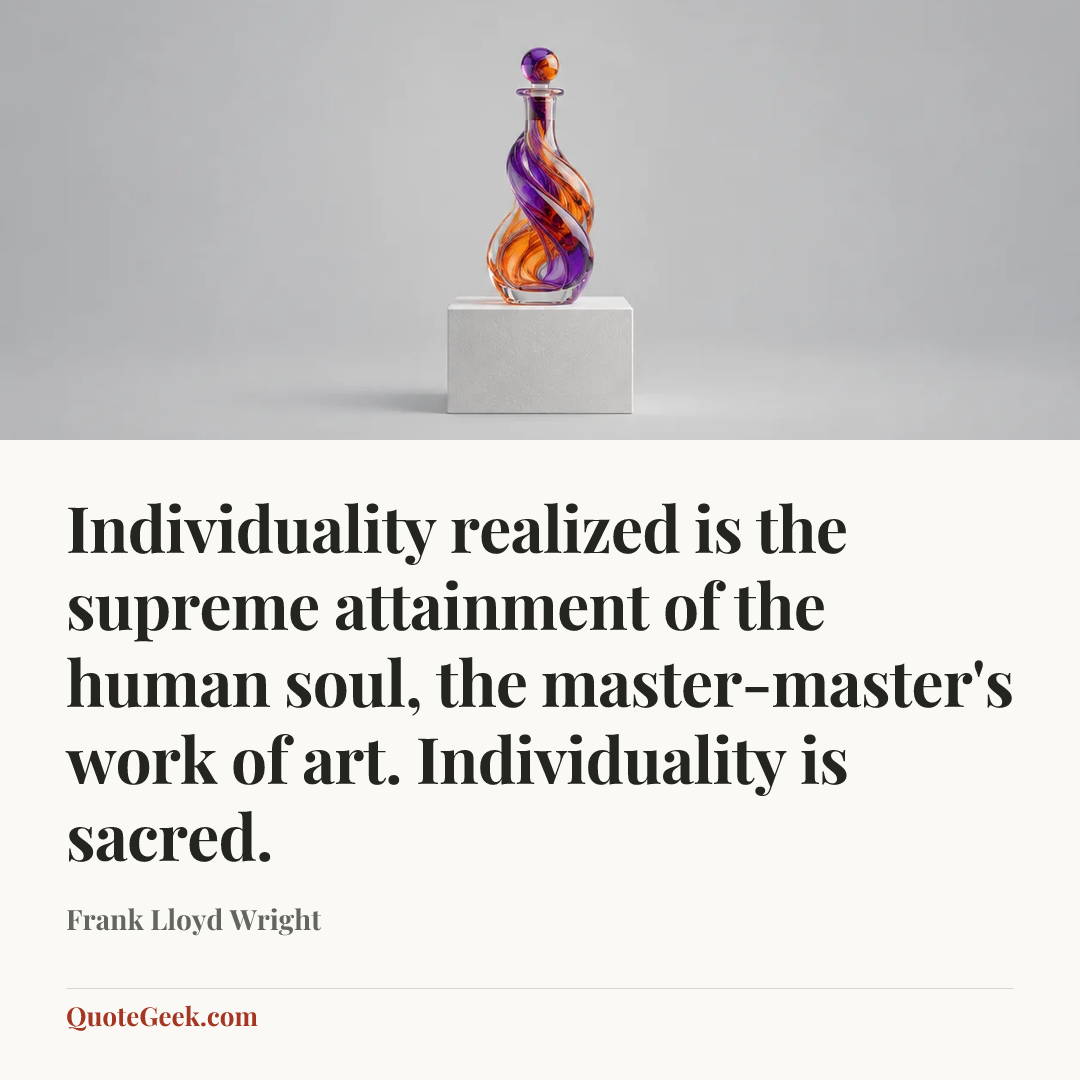“Individuality realized is the supreme attainment of the human soul, the master-master's work of art. Individuality is sacred.” — Frank Lloyd Wright. Illustrated QuoteGeek card.