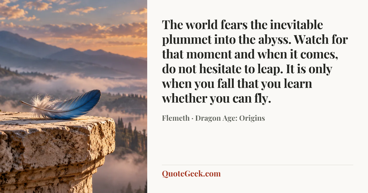 “The world fears the inevitable plummet into the abyss. Watch for that moment and when it comes, do not hesitate to leap. It is only when you fall that you learn whether you can fly.” — Flemeth · Dragon Age: Origins. Illustrated QuoteGeek card.