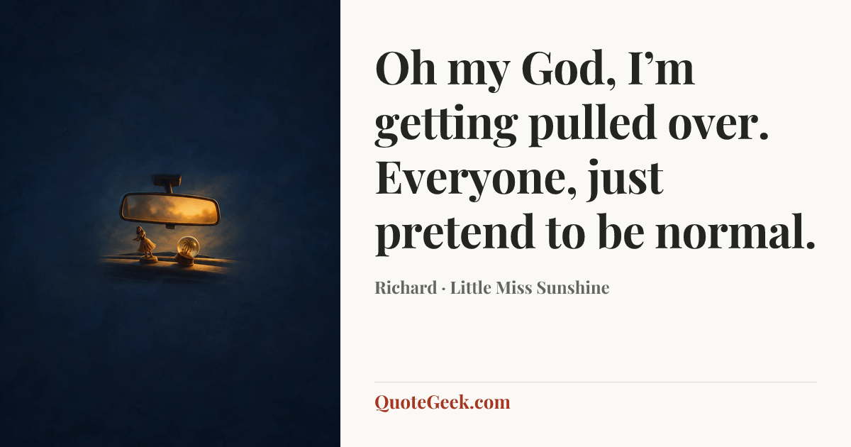 “Oh my God, I’m getting pulled over. Everyone, just pretend to be normal.” — Richard · Little Miss Sunshine. Illustrated QuoteGeek card.