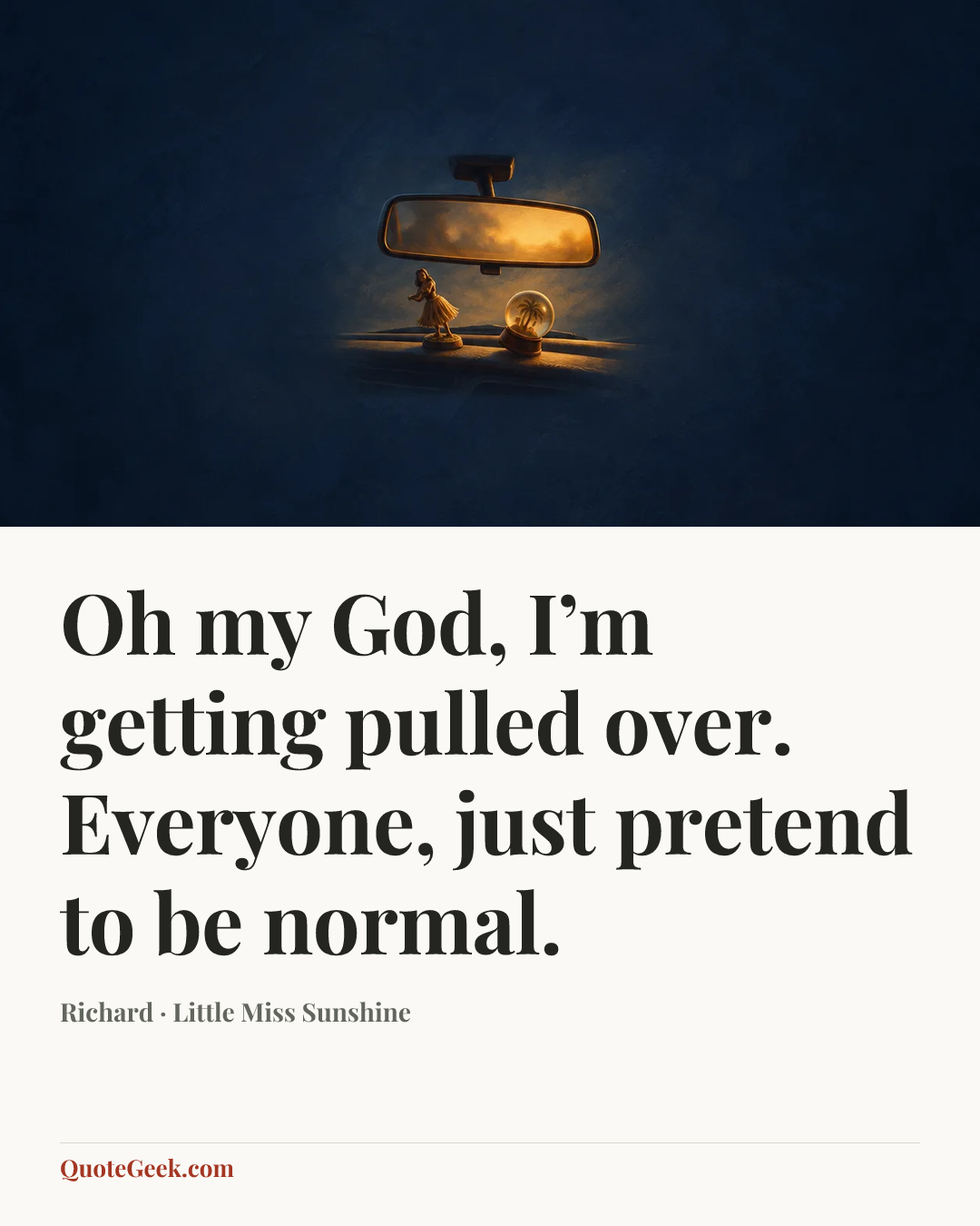 “Oh my God, I’m getting pulled over. Everyone, just pretend to be normal.” — Richard · Little Miss Sunshine. Illustrated QuoteGeek card.