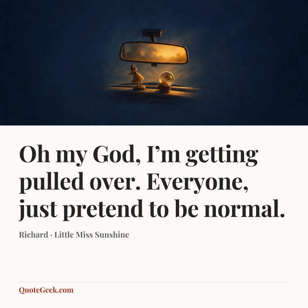 “Oh my God, I’m getting pulled over. Everyone, just pretend to be normal.” — Richard · Little Miss Sunshine. Illustrated QuoteGeek card.