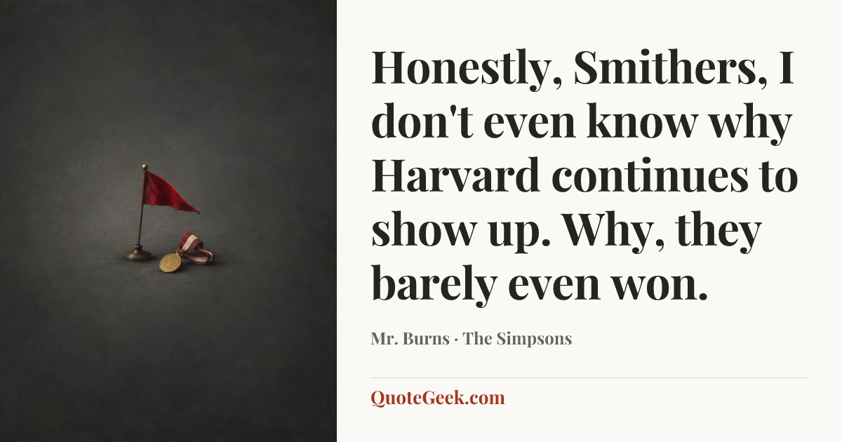“Honestly, Smithers, I don't even know why Harvard continues to show up. Why, they barely even won.” — Mr. Burns · The Simpsons. Illustrated QuoteGeek card.