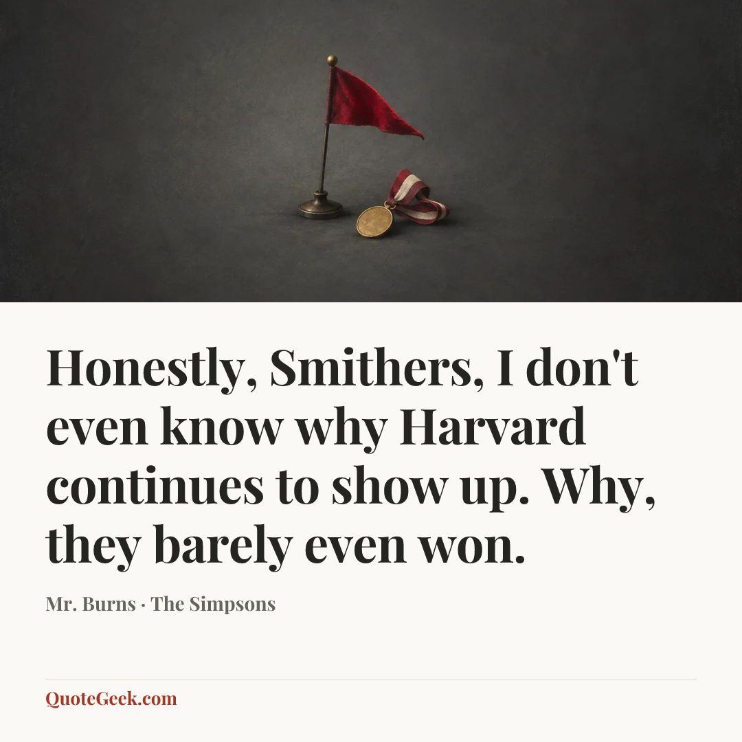 “Honestly, Smithers, I don't even know why Harvard continues to show up. Why, they barely even won.” — Mr. Burns · The Simpsons. Illustrated QuoteGeek card.