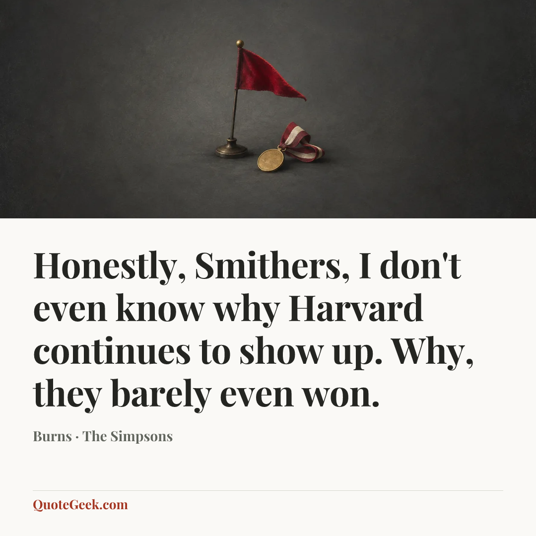 “Honestly, Smithers, I don't even know why Harvard continues to show up. Why, they barely even won.” — Burns · The Simpsons. Illustrated QuoteGeek card.