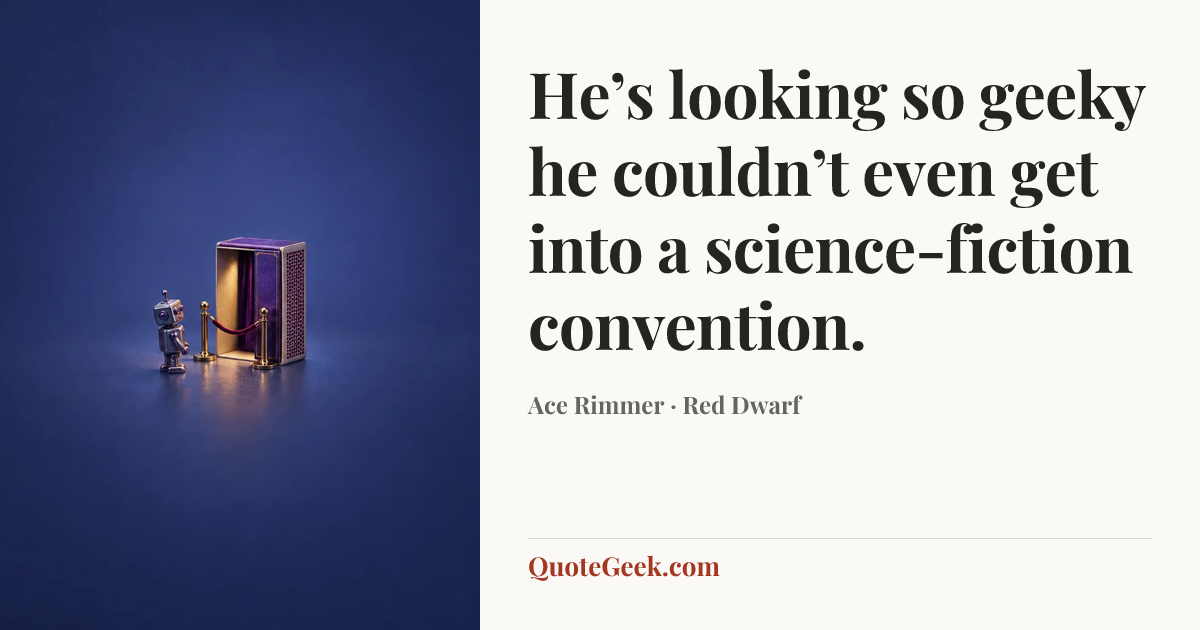 “He’s looking so geeky he couldn’t even get into a science-fiction convention.” — Ace Rimmer · Red Dwarf. Illustrated QuoteGeek card.
