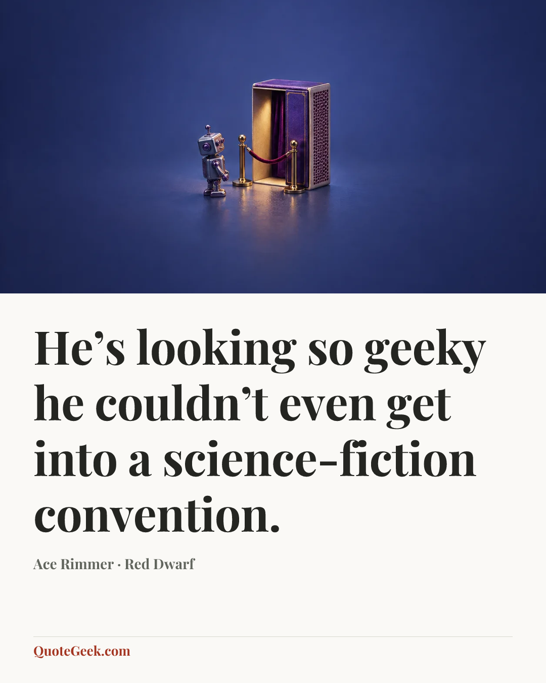 “He’s looking so geeky he couldn’t even get into a science-fiction convention.” — Ace Rimmer · Red Dwarf. Illustrated QuoteGeek card.