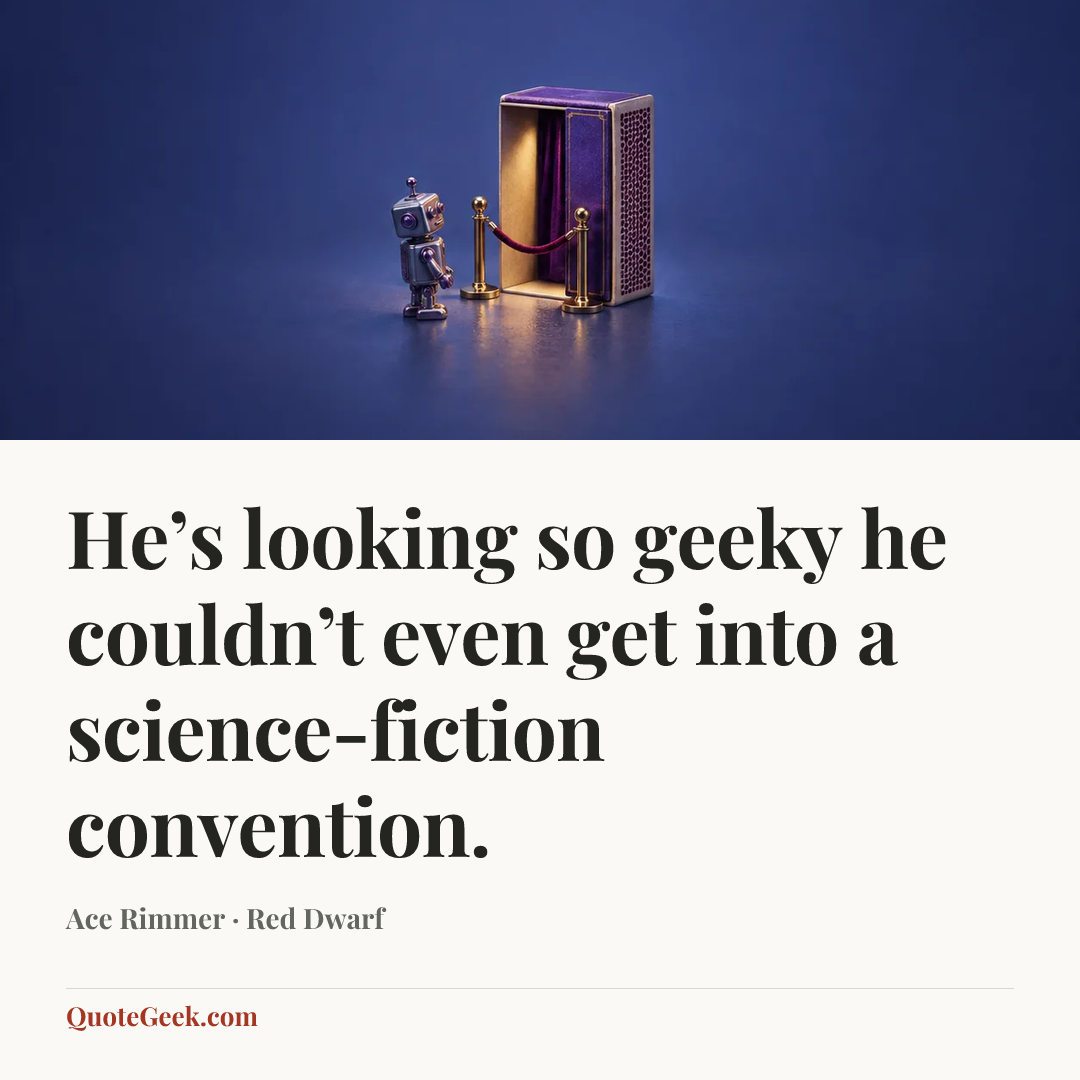 “He’s looking so geeky he couldn’t even get into a science-fiction convention.” — Ace Rimmer · Red Dwarf. Illustrated QuoteGeek card.