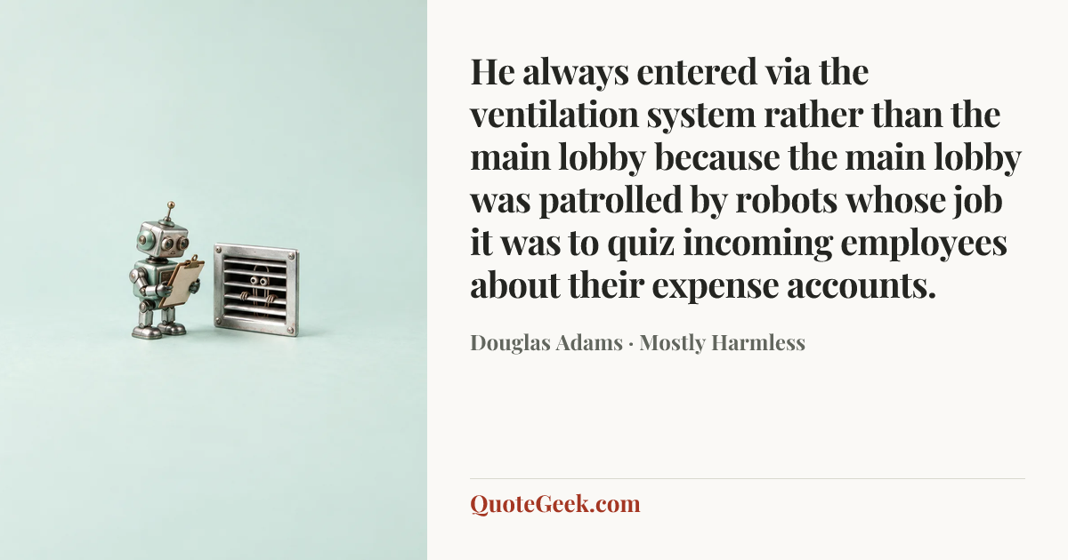 “He always entered via the ventilation system rather than the main lobby because the main lobby was patrolled by robots whose job it was to quiz incoming employees about their expense accounts.” — Douglas Adams · Mostly Harmless. Illustrated QuoteGeek card.