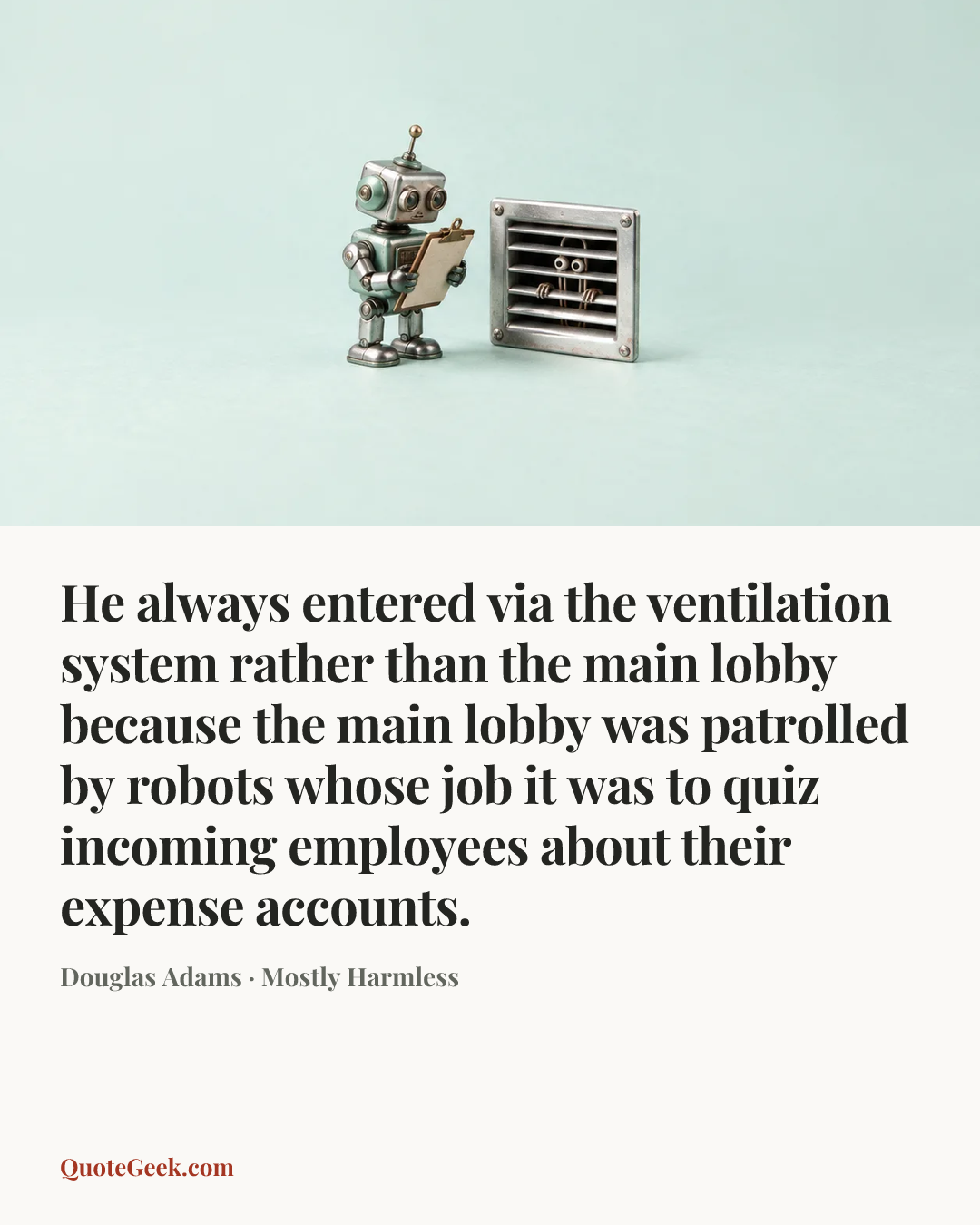 “He always entered via the ventilation system rather than the main lobby because the main lobby was patrolled by robots whose job it was to quiz incoming employees about their expense accounts.” — Douglas Adams · Mostly Harmless. Illustrated QuoteGeek card.