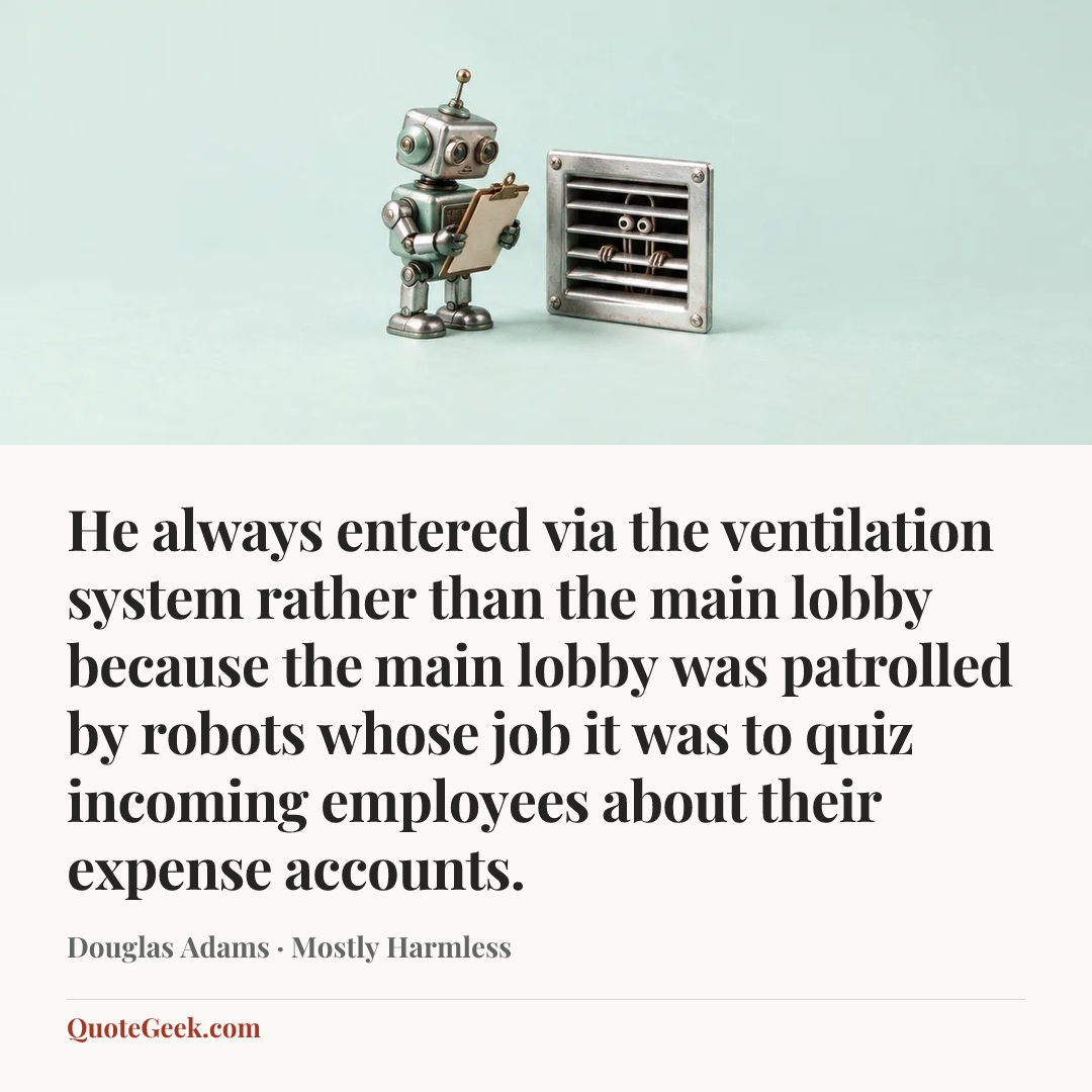 “He always entered via the ventilation system rather than the main lobby because the main lobby was patrolled by robots whose job it was to quiz incoming employees about their expense accounts.” — Douglas Adams · Mostly Harmless. Illustrated QuoteGeek card.
