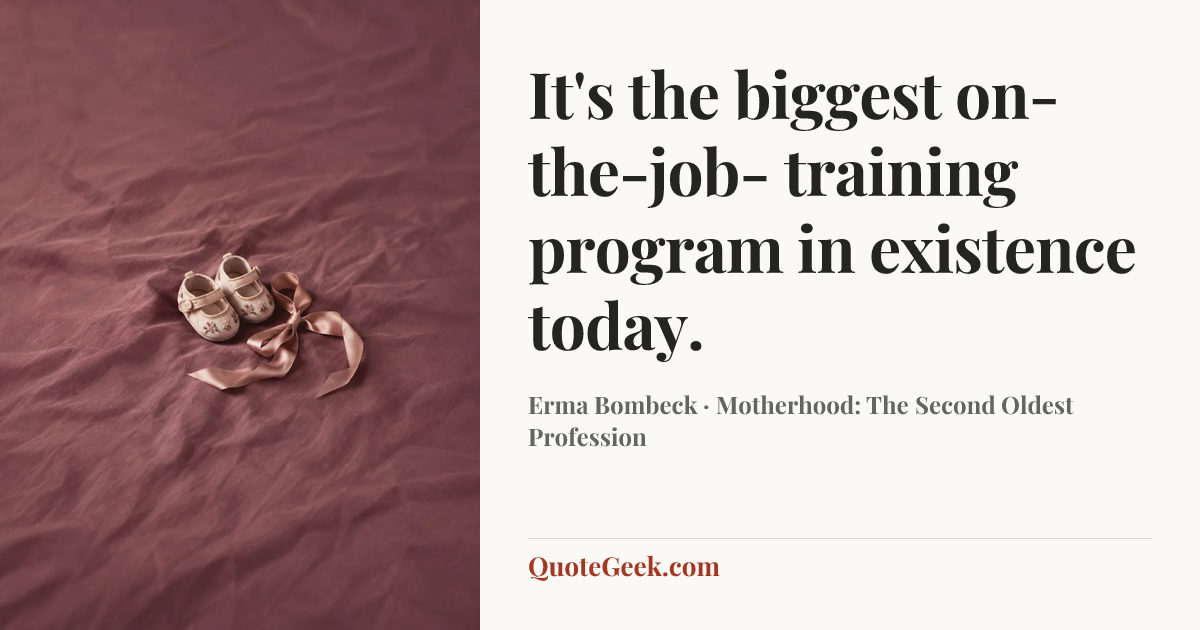 “It's the biggest on-the-job- training program in existence today.” — Erma Bombeck · Motherhood: The Second Oldest Profession. Illustrated QuoteGeek card.