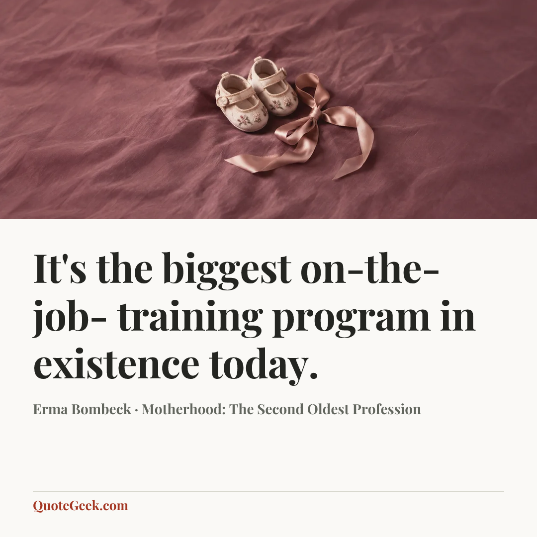 “It's the biggest on-the-job- training program in existence today.” — Erma Bombeck · Motherhood: The Second Oldest Profession. Illustrated QuoteGeek card.