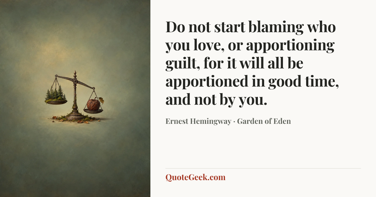 “Do not start blaming who you love, or apportioning guilt, for it will all be apportioned in good time, and not by you.” — Ernest Hemingway · Garden of Eden. Illustrated QuoteGeek card.