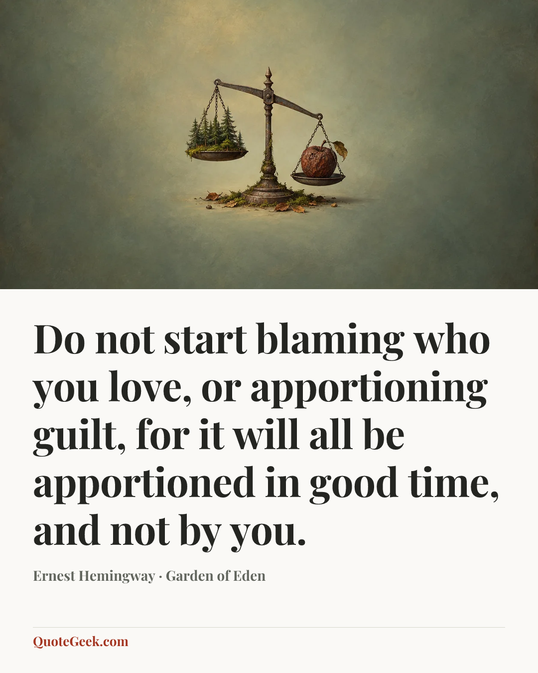 “Do not start blaming who you love, or apportioning guilt, for it will all be apportioned in good time, and not by you.” — Ernest Hemingway · Garden of Eden. Illustrated QuoteGeek card.