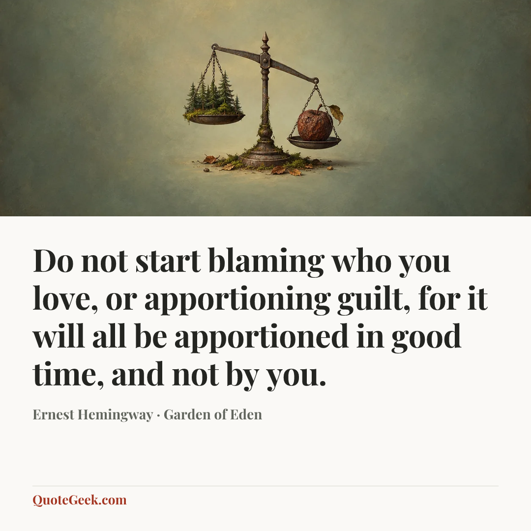 “Do not start blaming who you love, or apportioning guilt, for it will all be apportioned in good time, and not by you.” — Ernest Hemingway · Garden of Eden. Illustrated QuoteGeek card.