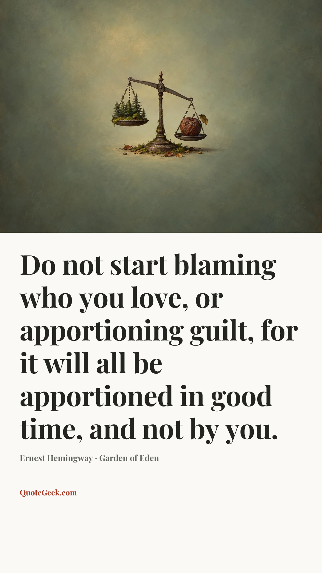 “Do not start blaming who you love, or apportioning guilt, for it will all be apportioned in good time, and not by you.” — Ernest Hemingway · Garden of Eden. Illustrated QuoteGeek card.
