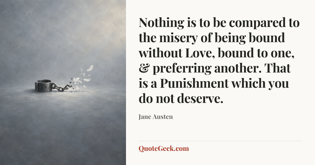 “Nothing is to be compared to the misery of being bound without Love, bound to one, & preferring another. That is a Punishment which you do not deserve.” — Jane Austen. Illustrated QuoteGeek card.