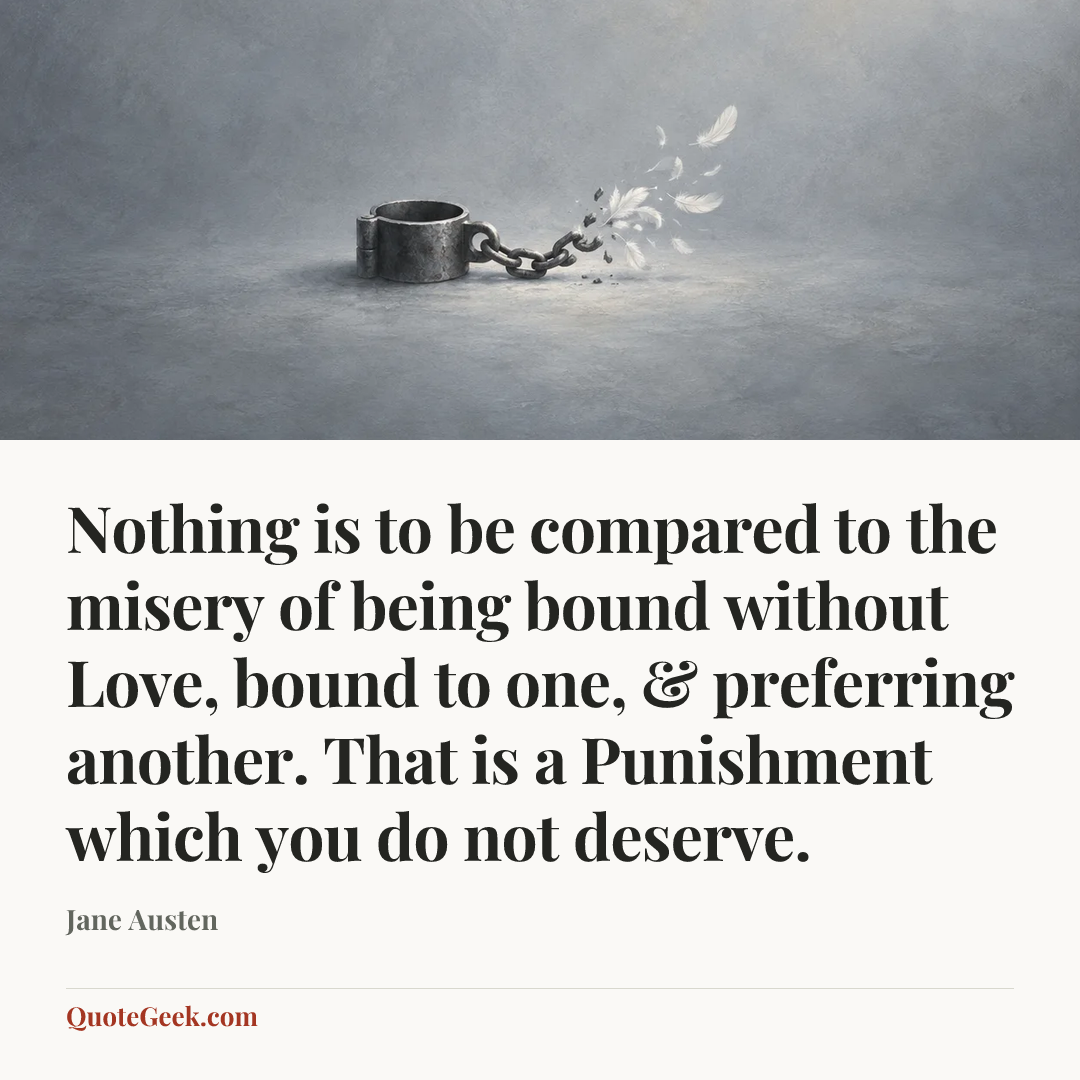 “Nothing is to be compared to the misery of being bound without Love, bound to one, & preferring another. That is a Punishment which you do not deserve.” — Jane Austen. Illustrated QuoteGeek card.