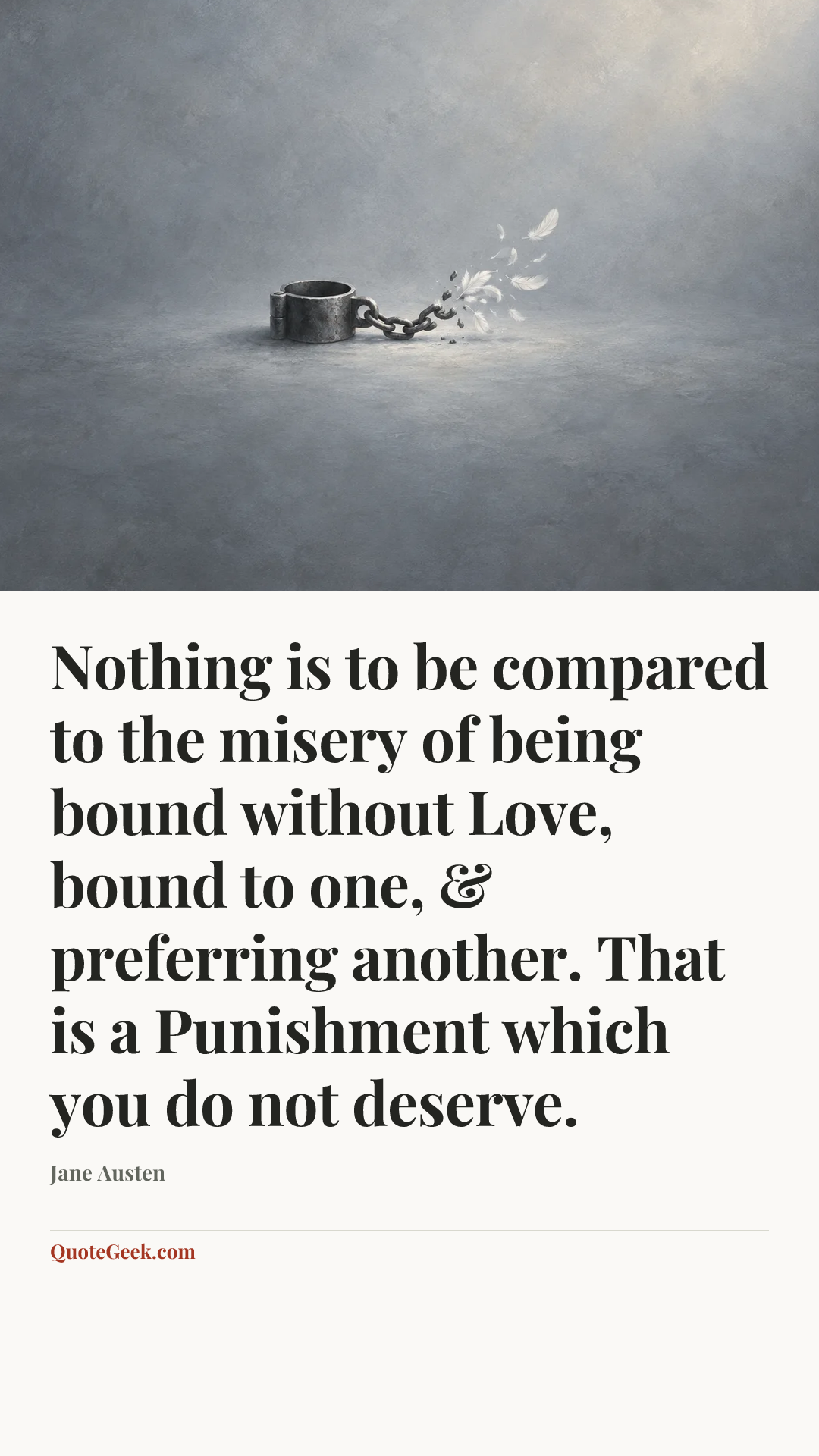 “Nothing is to be compared to the misery of being bound without Love, bound to one, & preferring another. That is a Punishment which you do not deserve.” — Jane Austen. Illustrated QuoteGeek card.
