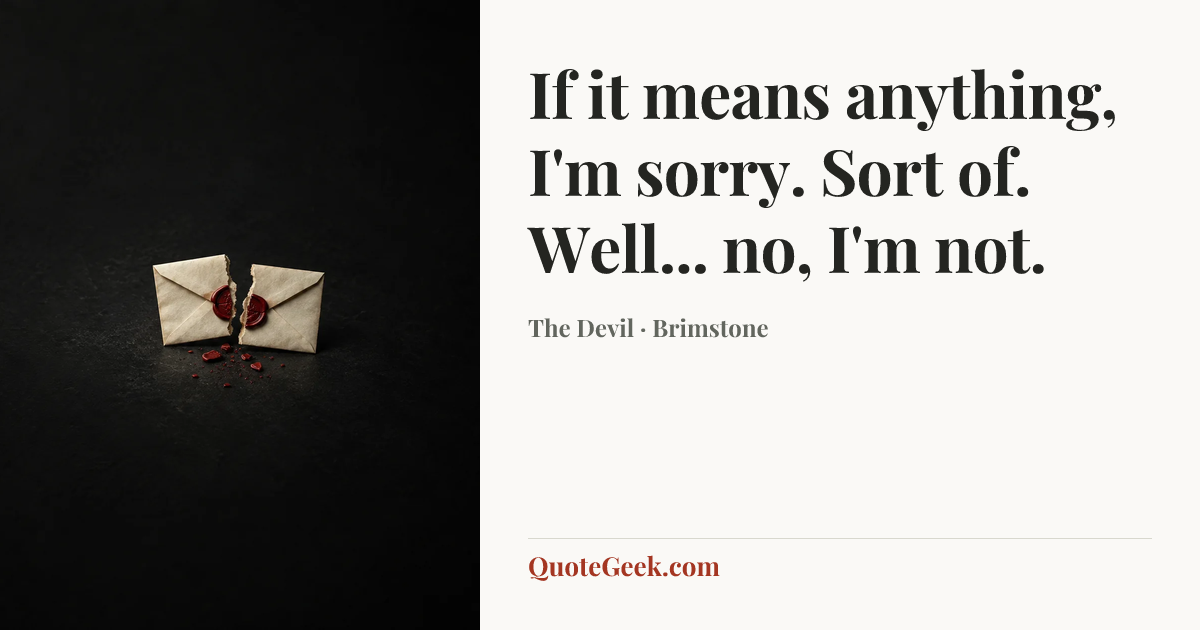 “If it means anything, I'm sorry. Sort of. Well... no, I'm not.” — The Devil · Brimstone. Illustrated QuoteGeek card.