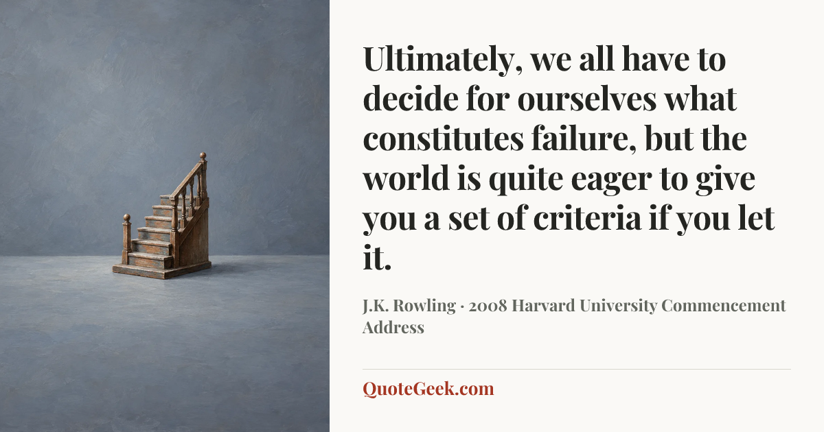 “Ultimately, we all have to decide for ourselves what constitutes failure, but the world is quite eager to give you a set of criteria if you let it.” — J.K. Rowling · 2008 Harvard University Commencement Address. Illustrated QuoteGeek card.