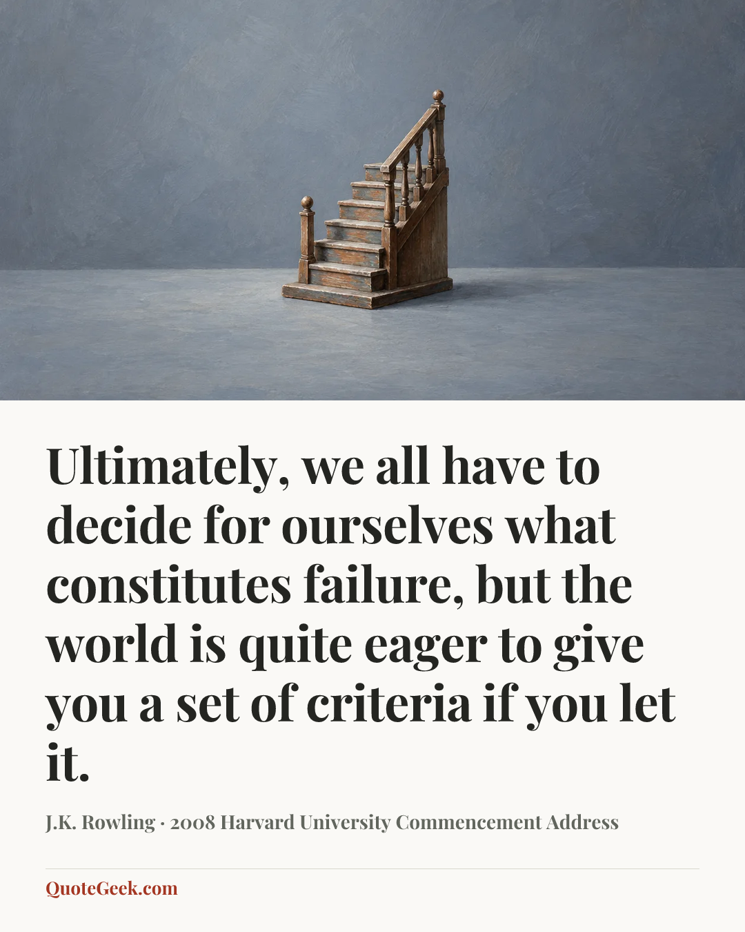 “Ultimately, we all have to decide for ourselves what constitutes failure, but the world is quite eager to give you a set of criteria if you let it.” — J.K. Rowling · 2008 Harvard University Commencement Address. Illustrated QuoteGeek card.