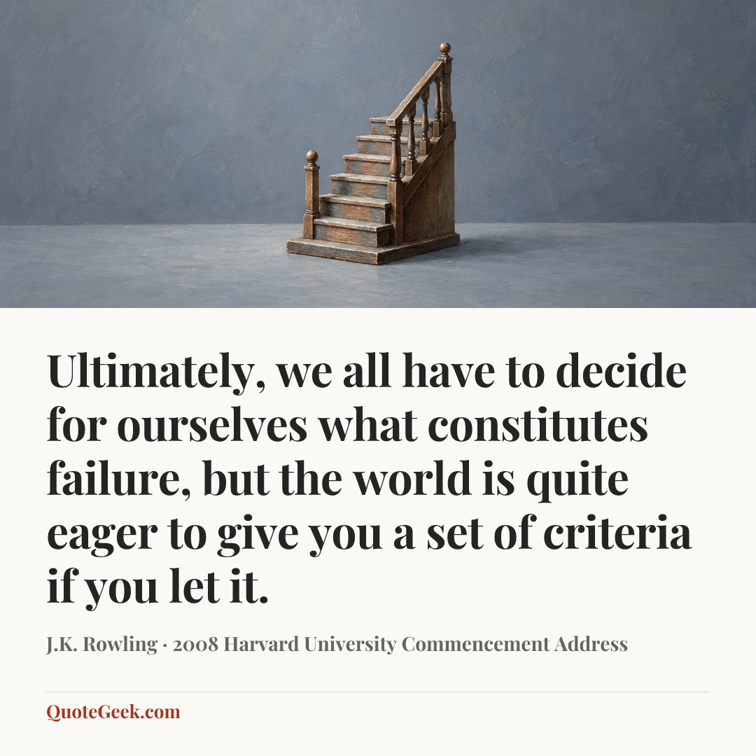 “Ultimately, we all have to decide for ourselves what constitutes failure, but the world is quite eager to give you a set of criteria if you let it.” — J.K. Rowling · 2008 Harvard University Commencement Address. Illustrated QuoteGeek card.