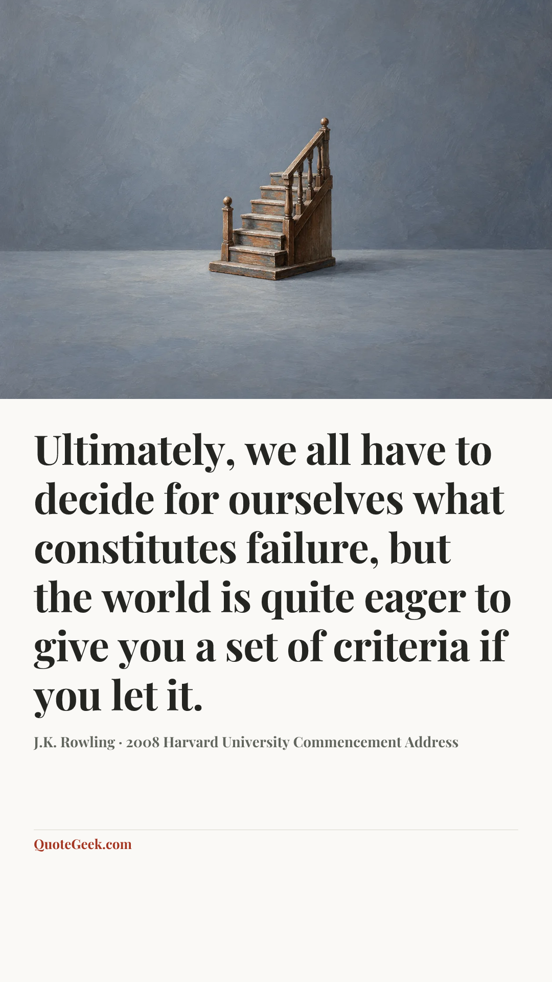 “Ultimately, we all have to decide for ourselves what constitutes failure, but the world is quite eager to give you a set of criteria if you let it.” — J.K. Rowling · 2008 Harvard University Commencement Address. Illustrated QuoteGeek card.