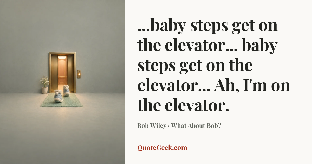 “...baby steps get on the elevator... baby steps get on the elevator... Ah, I'm on the elevator.” — Bob Wiley · What About Bob?. Illustrated QuoteGeek card.