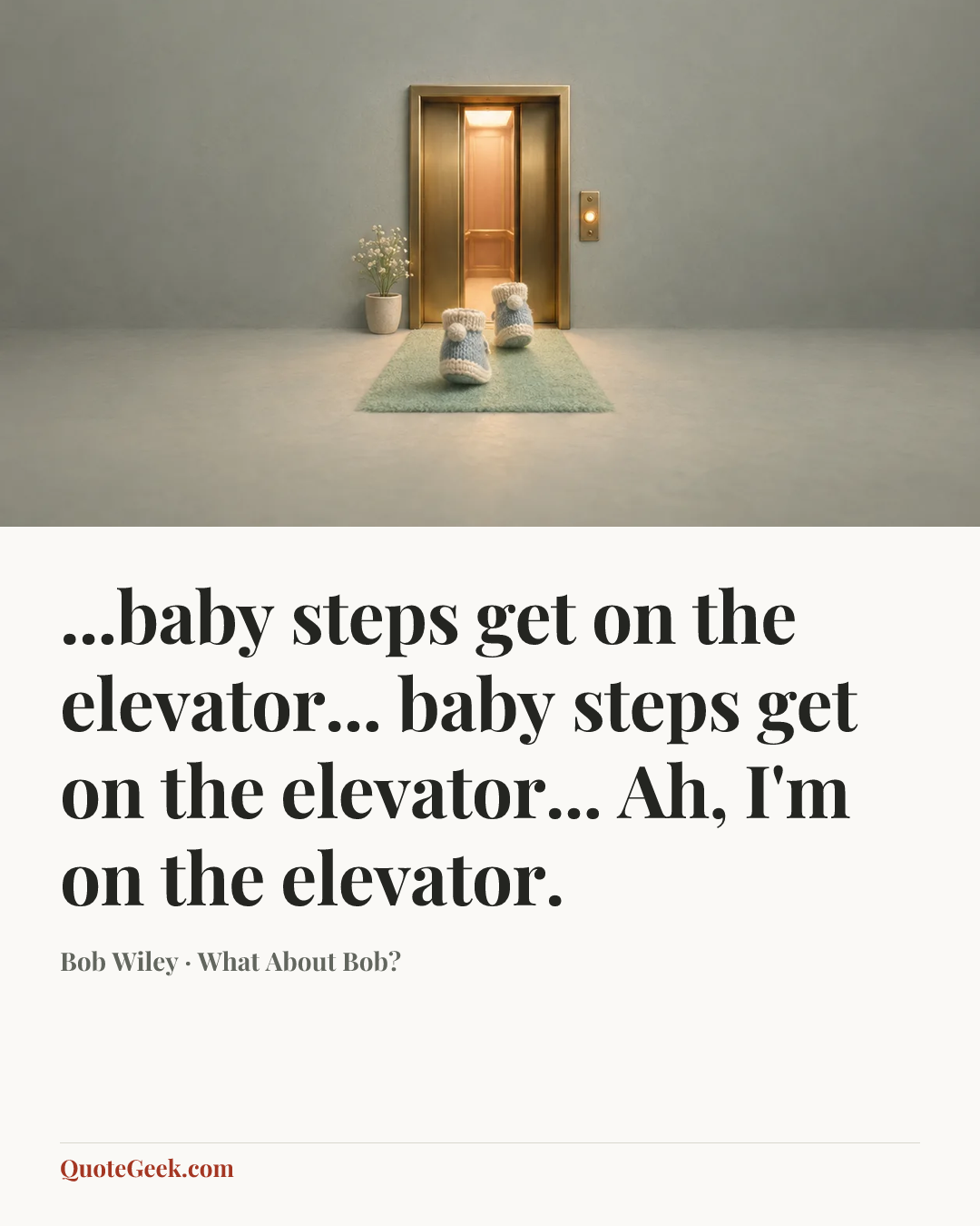 “...baby steps get on the elevator... baby steps get on the elevator... Ah, I'm on the elevator.” — Bob Wiley · What About Bob?. Illustrated QuoteGeek card.