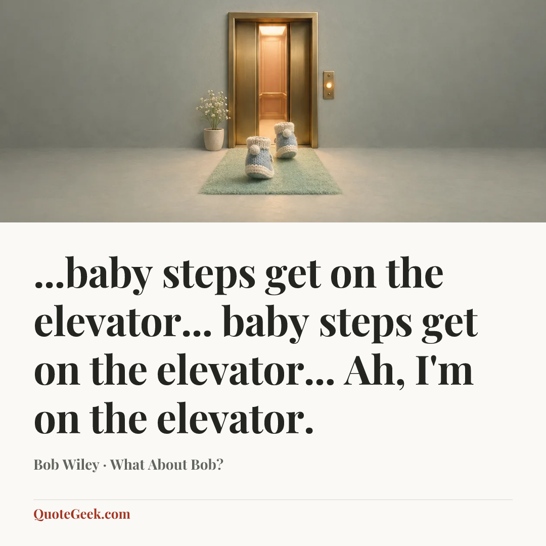 “...baby steps get on the elevator... baby steps get on the elevator... Ah, I'm on the elevator.” — Bob Wiley · What About Bob?. Illustrated QuoteGeek card.