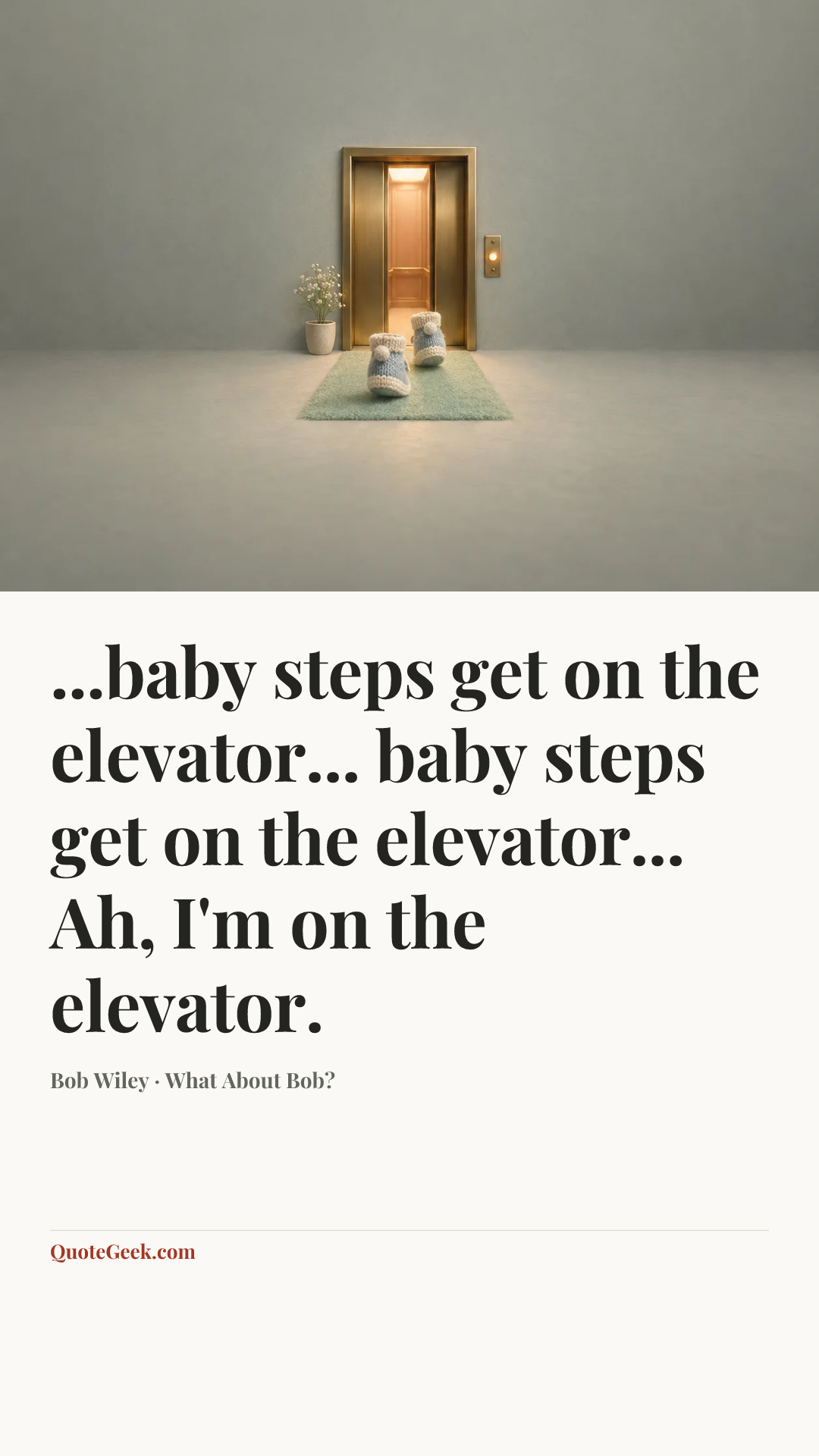“...baby steps get on the elevator... baby steps get on the elevator... Ah, I'm on the elevator.” — Bob Wiley · What About Bob?. Illustrated QuoteGeek card.