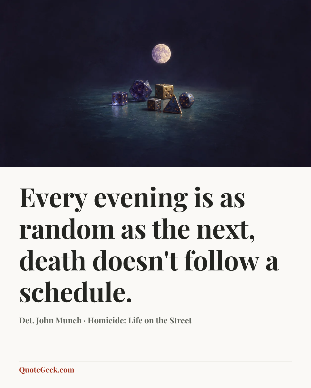 “Every evening is as random as the next, death doesn't follow a schedule.” — Det. John Munch · Homicide: Life on the Street. Illustrated QuoteGeek card.