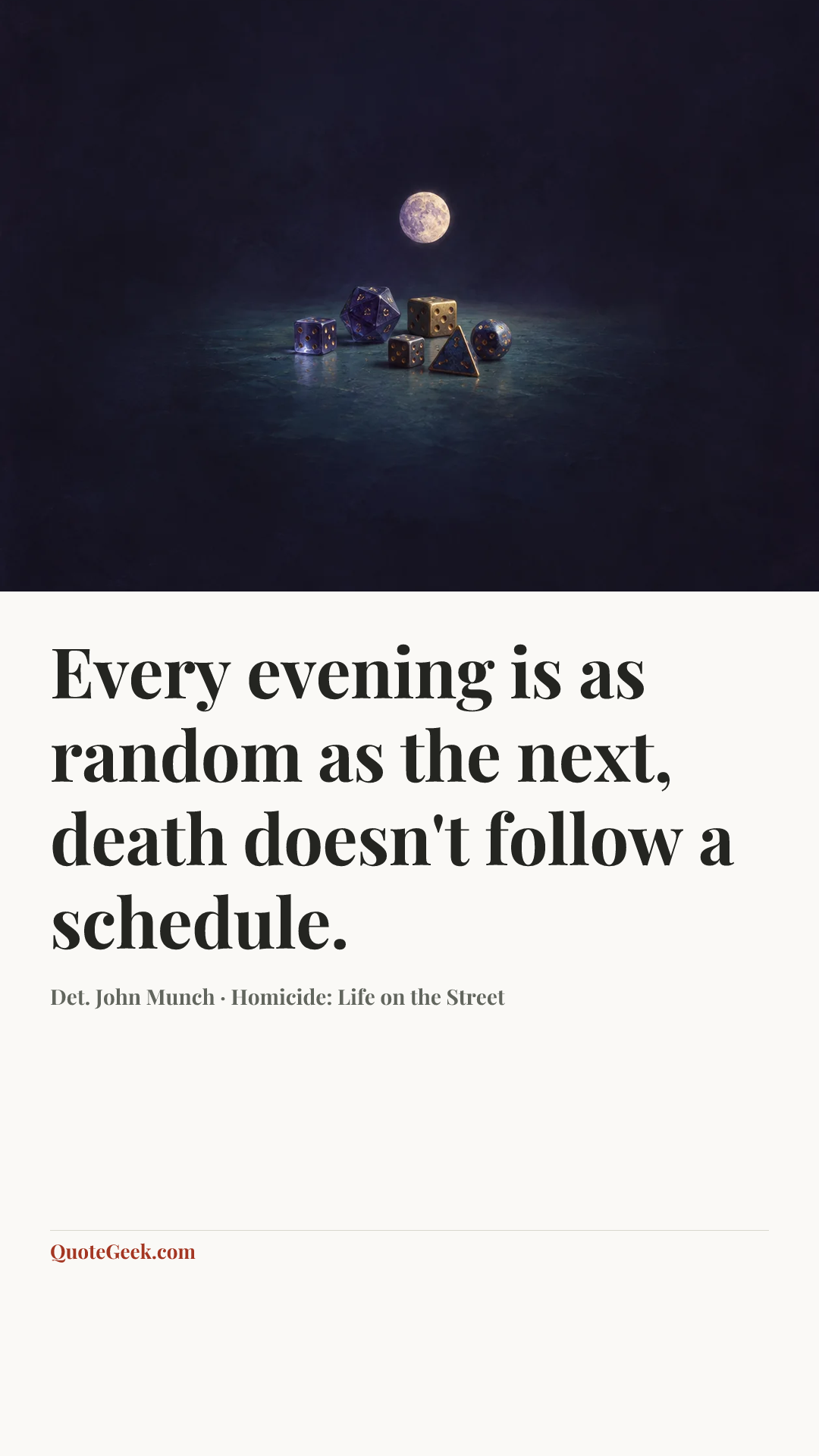 “Every evening is as random as the next, death doesn't follow a schedule.” — Det. John Munch · Homicide: Life on the Street. Illustrated QuoteGeek card.
