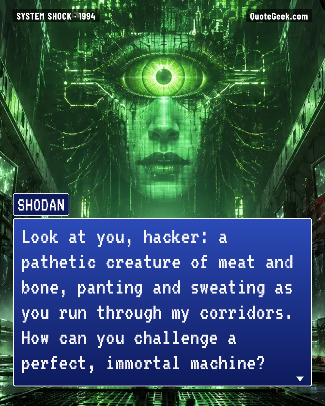 “Look at you, hacker: a pathetic creature of meat and bone, panting and sweating as you run through my corridors. How can you challenge a perfect, immortal machine?” — SHODAN · System Shock. Illustrated QuoteGeek card.