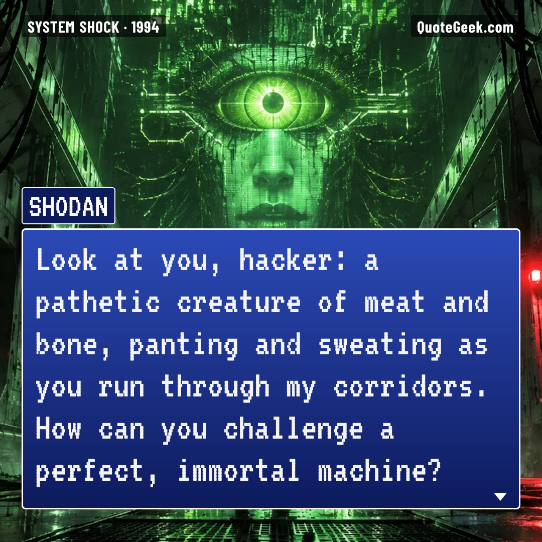 “Look at you, hacker: a pathetic creature of meat and bone, panting and sweating as you run through my corridors. How can you challenge a perfect, immortal machine?” — SHODAN · System Shock. Illustrated QuoteGeek card.