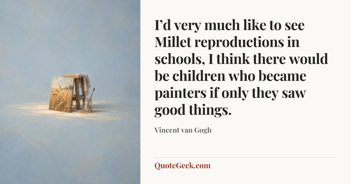 “I’d very much like to see Millet reproductions in schools, I think there would be children who became painters if only they saw good things.” — Vincent van Gogh. Illustrated QuoteGeek card.