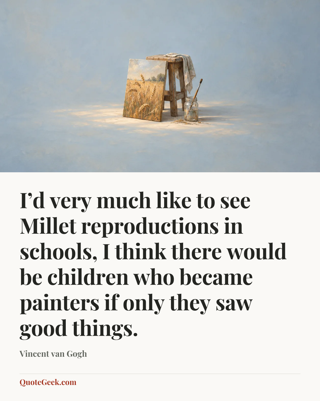 “I’d very much like to see Millet reproductions in schools, I think there would be children who became painters if only they saw good things.” — Vincent van Gogh. Illustrated QuoteGeek card.
