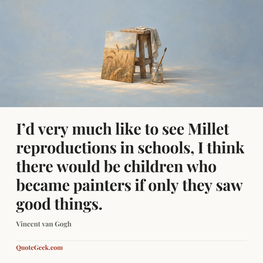 “I’d very much like to see Millet reproductions in schools, I think there would be children who became painters if only they saw good things.” — Vincent van Gogh. Illustrated QuoteGeek card.