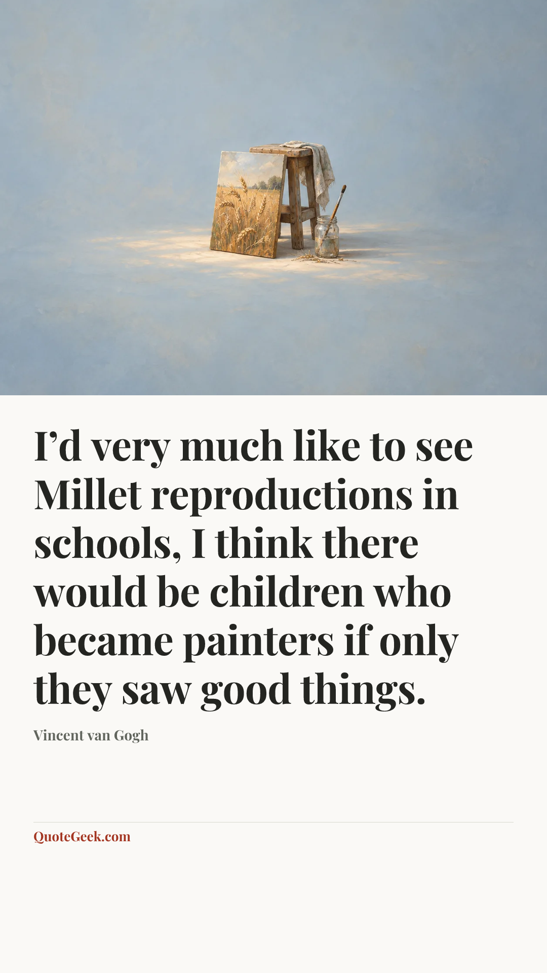 “I’d very much like to see Millet reproductions in schools, I think there would be children who became painters if only they saw good things.” — Vincent van Gogh. Illustrated QuoteGeek card.
