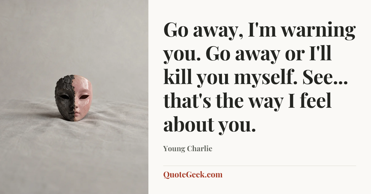 “Go away, I'm warning you. Go away or I'll kill you myself. See... that's the way I feel about you.” — Young Charlie. Illustrated QuoteGeek card.