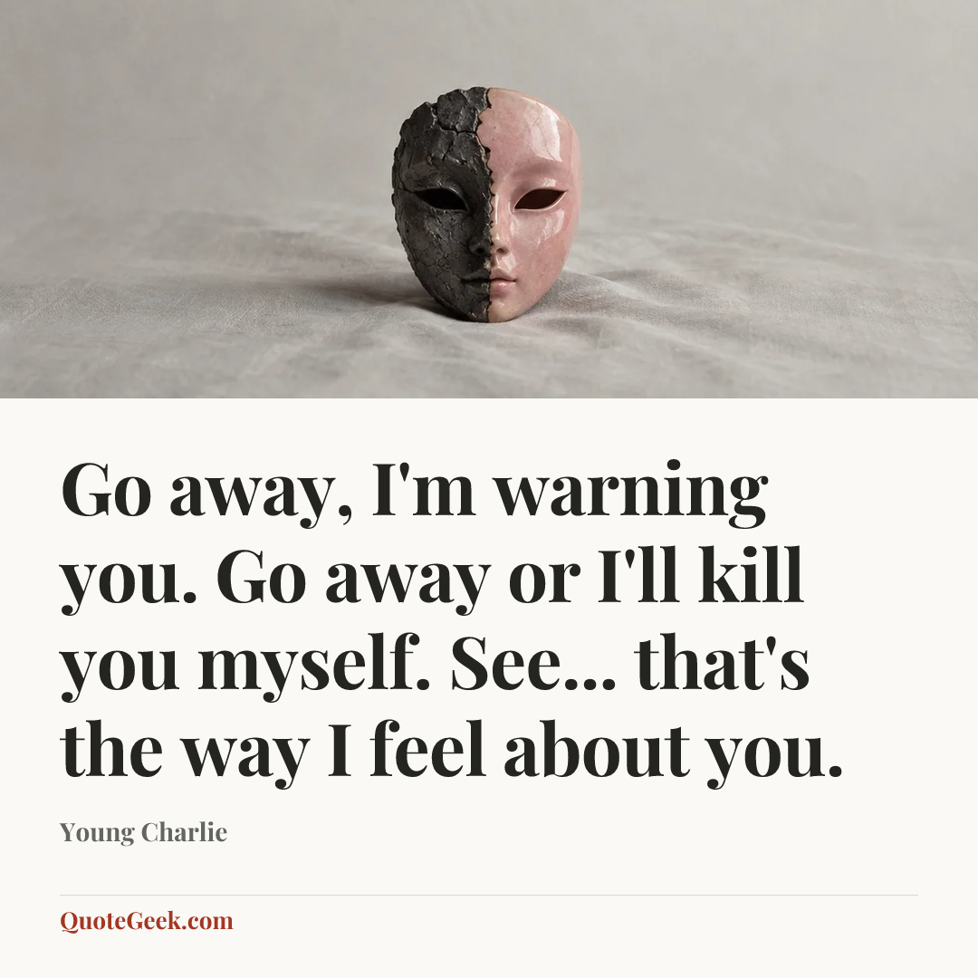“Go away, I'm warning you. Go away or I'll kill you myself. See... that's the way I feel about you.” — Young Charlie. Illustrated QuoteGeek card.